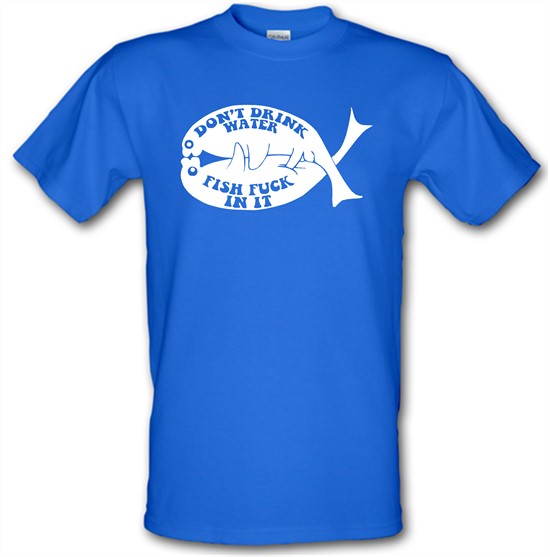 Don't drink water fish f**k in it t-shirts
